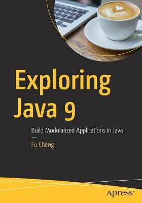 Exploring Java 9: Build Modularized Applications in Java by Cheng, Fu