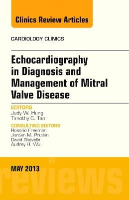 Echocardiography in Diagnosis and Management of Mitral Valve Disease, an Issue of Cardiology Clinics: Volume 31-2 by Hung, Judy