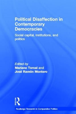 Political Disaffection in Contemporary Democracies: Social Capital, Institutions and Politics by Torcal, Mariano