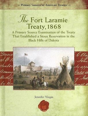 The Fort Laramie Treaty, 1868: A Primary Source Examination of the Treaty That Established a Sioux Reservation in the Black Hills of Dakota by Viegas, Jennifer