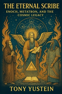 The Eternal Scribe: Enoch, Metatron, and the Cosmic Legacy by Yustein, Tony