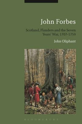 John Forbes: Scotland, Flanders and the Seven Years' War, 1707-1759 by Oliphant, John