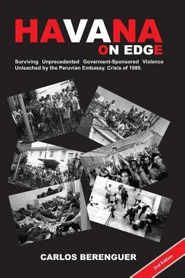 HAVANA on Edge: (B&W2Ed). Surviving Unprecedented Government-Sponsored Violence Unleached on the Peruvian Embassy. Crisis of 1980. by Berenguer, Carlos