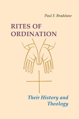 Rites of Ordination: Their History and Theology by Bradshaw, Paul F.