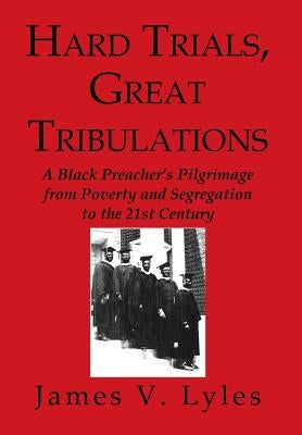 Hard Trials, Great Tribulations: A Black Preacher's Pilgrimage from Poverty and Segregation to the 21st Century by Lyles, James V.