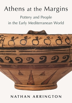 Athens at the Margins: Pottery and People in the Early Mediterranean World by Arrington, Nathan T.