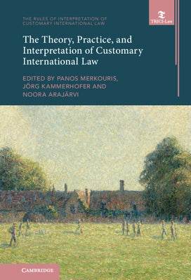 The Theory, Practice, and Interpretation of Customary International Law by Merkouris, Panos