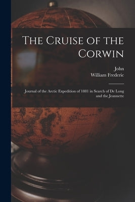 The Cruise of the Corwin: Journal of the Arctic Expedition of 1881 in Search of De Long and the Jeannette by Muir, John 1838-1914