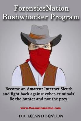 ForensicsNation Bushwhacker program: Become an Amateur Internet Sleuth and fight back against cyber-criminals! Be the Hunter and not the prey! by Benton, Leland