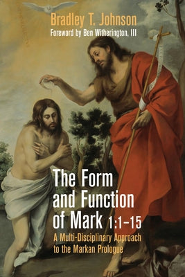 The Form and Function of Mark 1:1-15: A Multi-Disciplinary Approach to the Markan Prologue by Johnson, Bradley T.