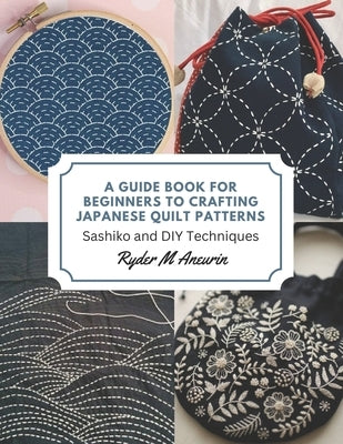 A Guide Book for Beginners to Crafting Japanese Quilt Patterns: Sashiko and DIY Techniques by Aneurin, Ryder M.