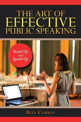The Art of Effective Public Speaking: Stand up and Speak Up by Corray, Rita