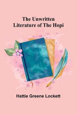 The Unwritten Literature of the Hopi by Greene Lockett, Hattie