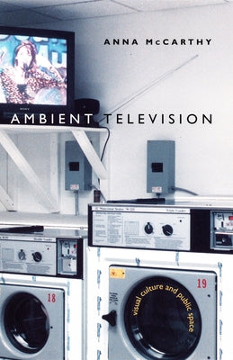Ambient Television: Visual Culture and Public Space by McCarthy, Anna