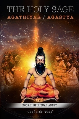 The Holy Sage Agathiyar /Agastya Book II by Vaid, Vashisht