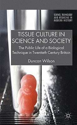 Tissue Culture in Science and Society: The Public Life of a Biological Technique in Twentieth Century Britain by Wilson, D.