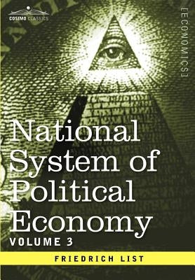 National System of Political Economy - Volume 3: The Systems and the Politics by List, Friedrich