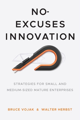 No-Excuses Innovation: Strategies for Small- And Medium-Sized Mature Enterprises by Vojak, Bruce