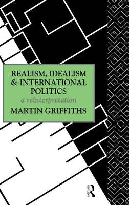 Realism, Idealism and International Politics: A Reinterpretation by Griffiths, Martin