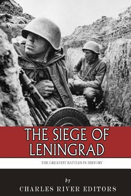 The Greatest Battles in History: The Siege of Leningrad by Charles River