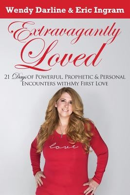 Extravagantly Loved: 21 Days of Powerful, Prophetic & Personal Encounters With 'My First Love' by Ingram, Eric D.