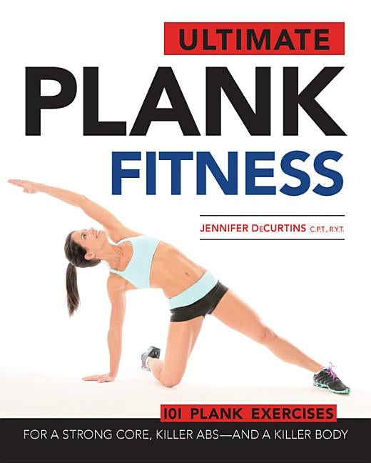 Ultimate Plank Fitness: For a Strong Core, Killer Abs - And a Killer Body by Decurtins, Jennifer