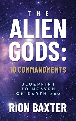 The Alien Gods: 10 Commandments: Blueprint to Heaven on Earth 360 by Baxter, Rion