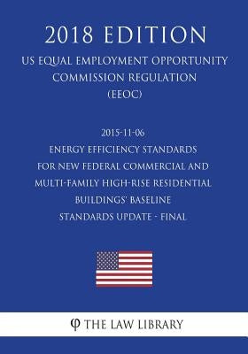 2015-11-06 Energy Efficiency Standards for New Federal Commercial and Multi-Family High-Rise Residential Buildings' Baseline Standards Update - Final by The Law Library