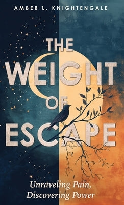 The Weight of Escape: Unraveling Pain, Discovering Power by Knightengale, Amber L.