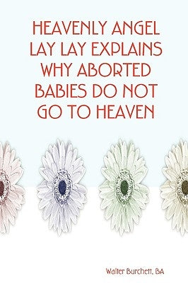 Heavenly Angel Lay Lay Explains Why Aborted Babies Do Not Go to Heaven by Burchett, Ba Walter