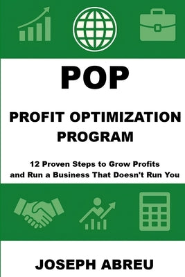 Profit Optimization Program (POP)(TM): 12 Proven Steps to Grow Profits and Run a Business That Doesn't Run You by Abreu, Joseph
