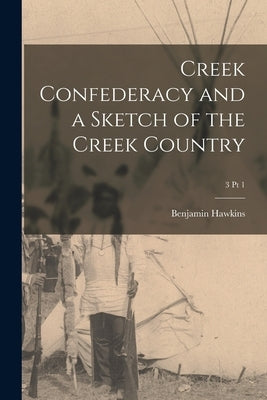 Creek Confederacy and a Sketch of the Creek Country; 3 pt 1 by Hawkins, Benjamin 1754-1816