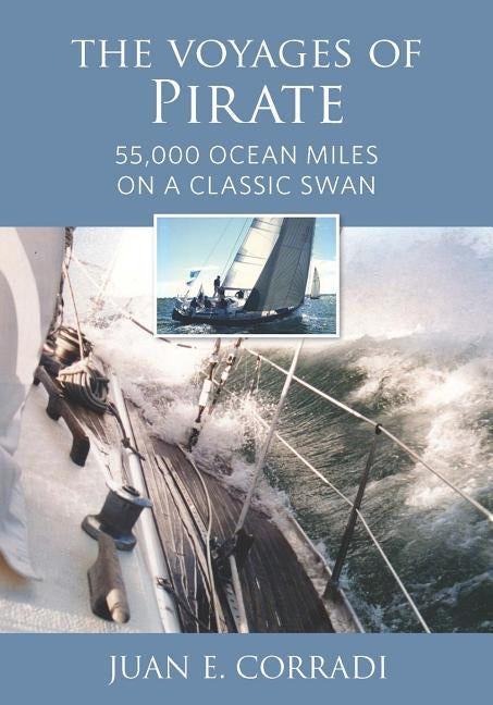 The Voyages of Pirate: 55,000 Ocean Miles on a Classic Swan by Corradi, Juan E.