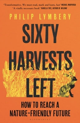 Sixty Harvests Left: How to Reach a Nature-Friendly Future by Lymbery, Philip