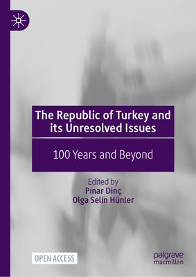 The Republic of Turkey and Its Unresolved Issues: 100 Years and Beyond by Dinç, Pınar