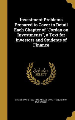 Investment Problems Prepared to Cover in Detail Each Chapter of "Jordan on Investments", a Text for Investors and Students of Finance by Jordan, David Francis 1890-1942