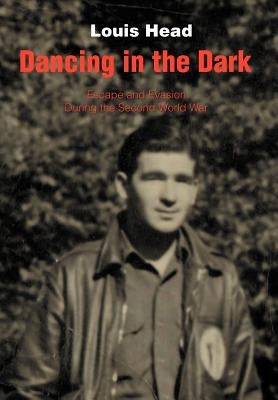 Dancing in the Dark: Escape and Evasion During the Second World War by Head, Louis