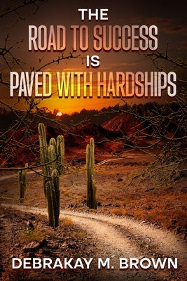 The Road to Success Is Paved with Hardships by Brown, Debrakay
