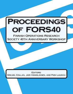 Proceedings Of FORS40 Finnish Operations Research Society 40 th Anniversary Workshop: Decision-making and Optimization by Hamalainen, Jari