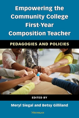 Empowering the Community College First-Year Composition Teacher: Pedagogies and Policies by Siegal, Meryl