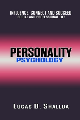 Personality Psychology: Influence, Connect, and Succeed in Social and Professional Life by Shallua, Lucas D.