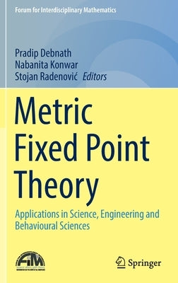 Metric Fixed Point Theory: Applications in Science, Engineering and Behavioural Sciences by Debnath, Pradip