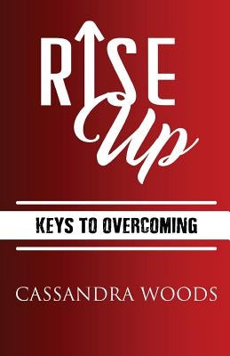 Rise Up: Keys to Overcoming by Woods, Cassandra