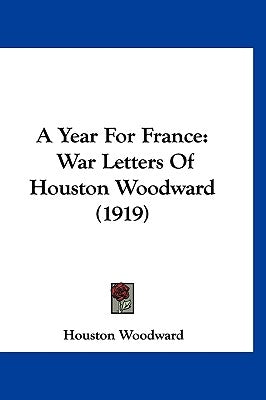 A Year For France: War Letters Of Houston Woodward (1919) by Woodward, Houston