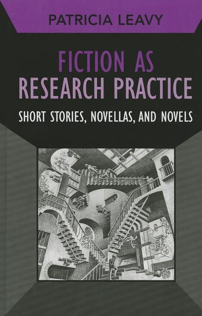 Fiction as Research Practice: Short Stories, Novellas, and Novels by Leavy, Patricia