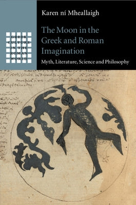 The Moon in the Greek and Roman Imagination: Myth, Literature, Science and Philosophy by Ní Mheallaigh, Karen