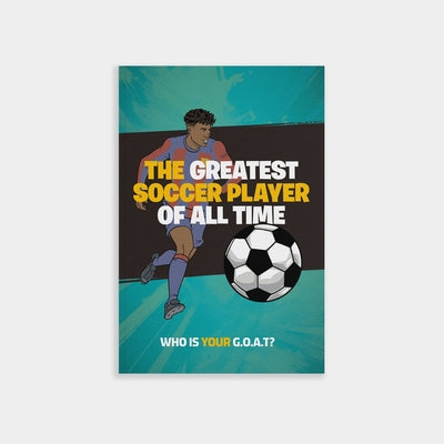 The Greatest Soccer Player of All Time: Thrilling Profiles of 12 Iconic Athletes-Who Is Your Goat? by Bigfoot, Little