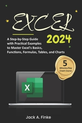 Excel: A Step-by-Step Guide with Practical Examples to Master Excel's Basics, Functions, Formulas, Tables, and Charts by Finke, Jack A.