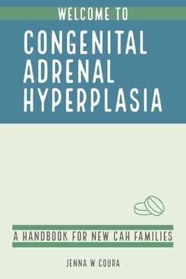 Welcome to Congenital Adrenal Hyperplasia: A Handbook for New CAH Families by Coura, Jenna W.