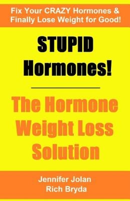 STUPID Hormones! The Hormone Weight Loss Solution: Fix your CRAZY Hormones and Finally Lose Weight for Good! by Bryda, Rich